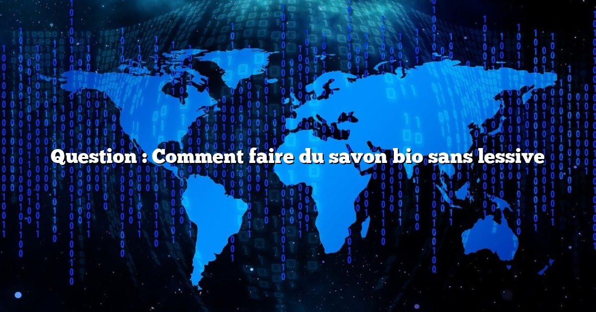 Question : Comment faire du savon bio sans lessive